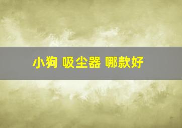 小狗 吸尘器 哪款好